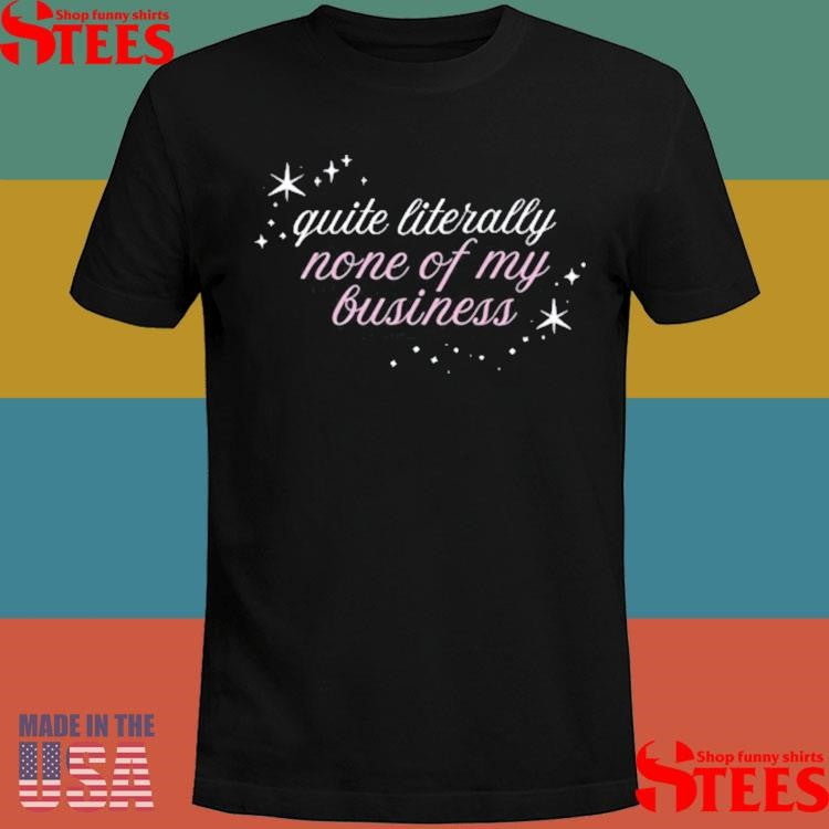 Quite Literally None Of Of My Business Shirts