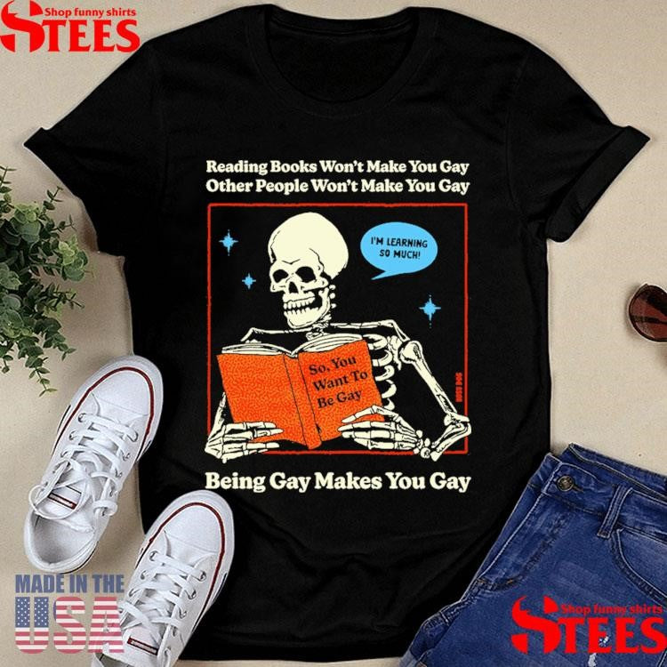 Reading Books Won’t Make You Gay Other People Won’t Make You Gay Being Gay Makes You Gay Shirts