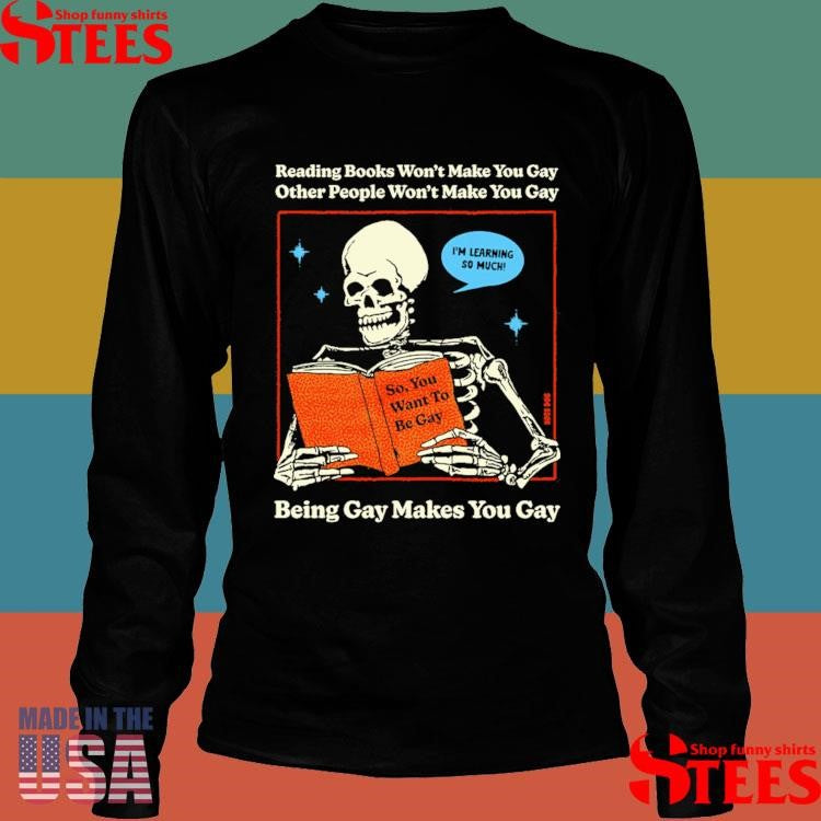 Reading Books Won’t Make You Gay Other People Won’t Make You Gay Being Gay Makes You Gay Shirts