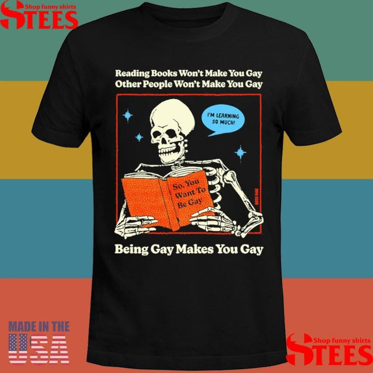 Reading Books Won’t Make You Gay Other People Won’t Make You Gay Being Gay Makes You Gay Shirts