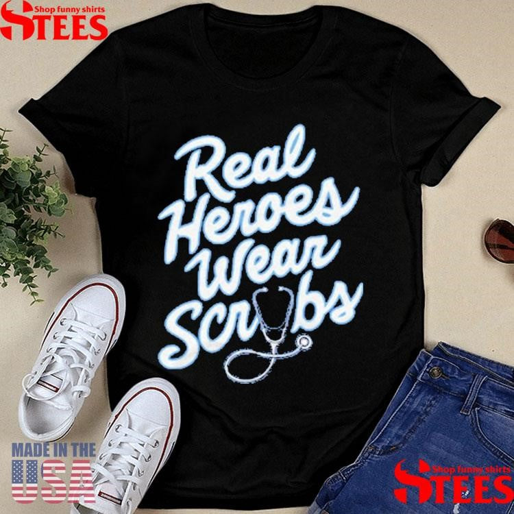 Real Heroes Wear Scrubs Shirts