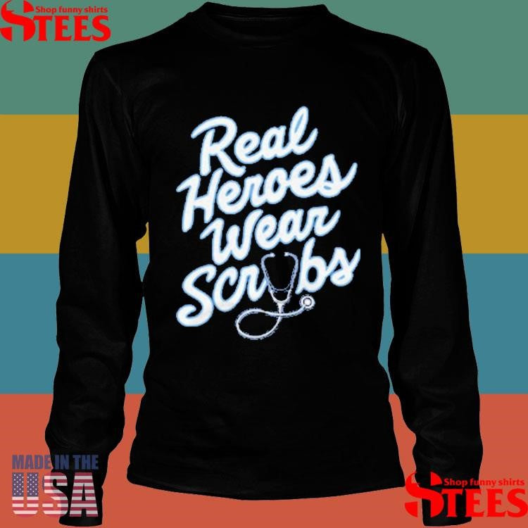 Real Heroes Wear Scrubs Shirts