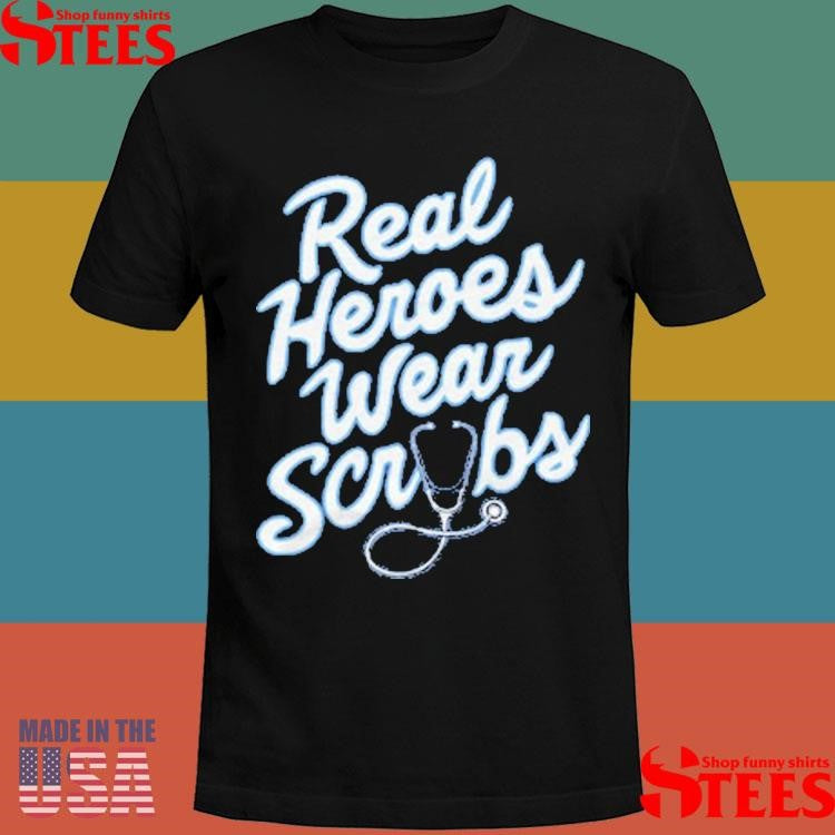 Real Heroes Wear Scrubs Shirts