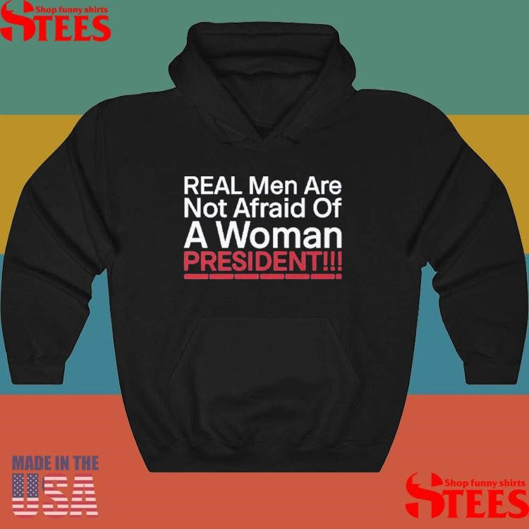 Real Men Are Not Afraid Of A Woman President Shirts