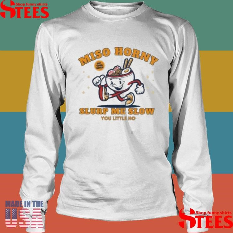 Reality Miso Horny Slurp Me Slow You Little Ho T-shirt