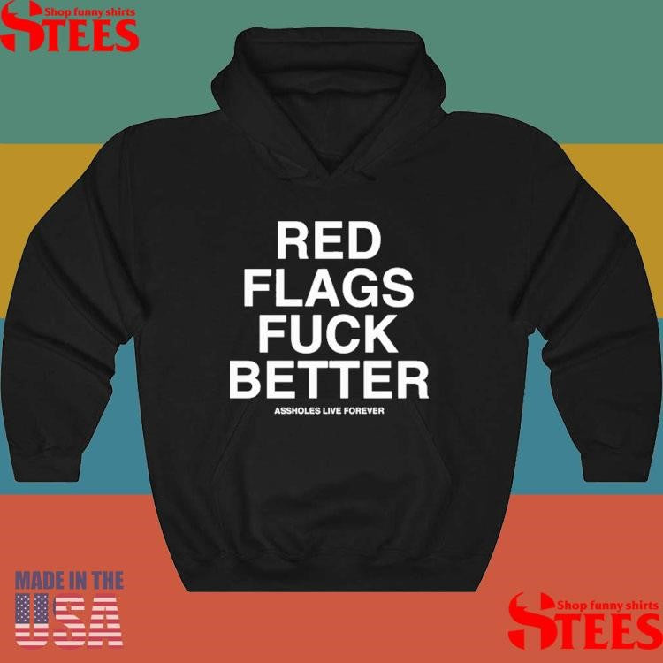 Red Flags Fuck Better Assholes Live Forever Shirts