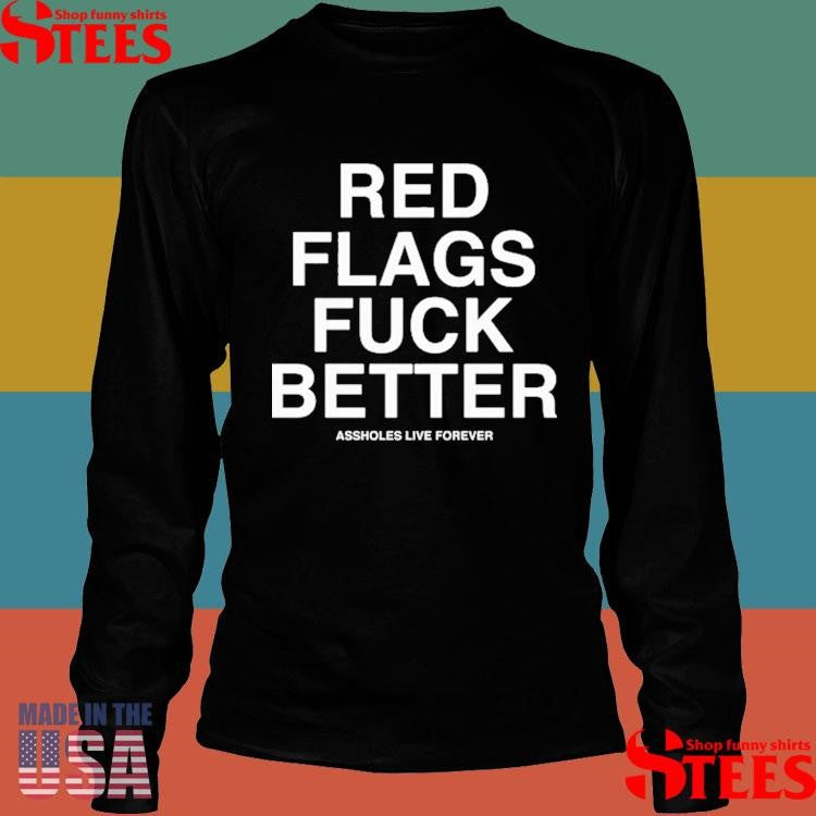 Red Flags Fuck Better Assholes Live Forever Shirts
