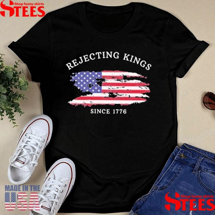 Rejecting Kings Since 1776 Shirts