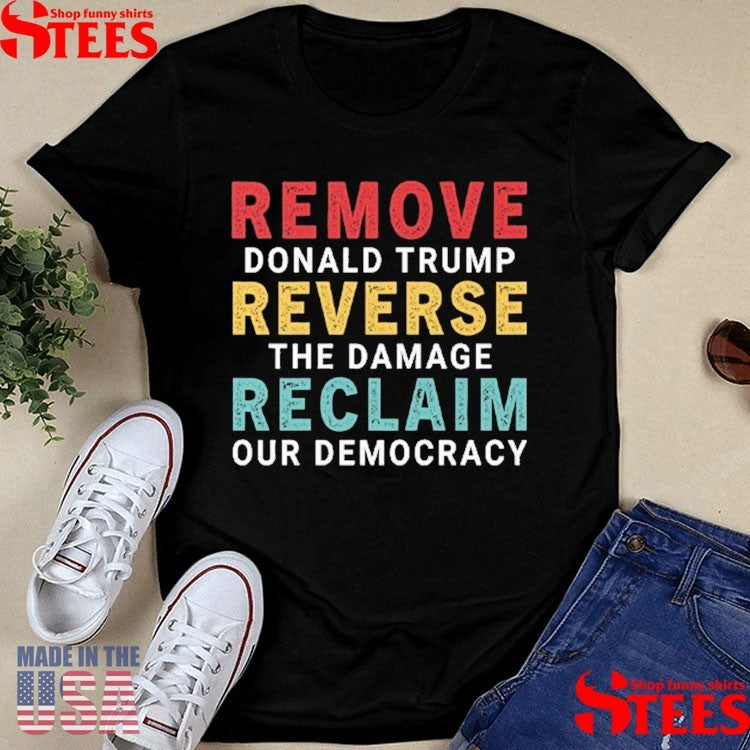 Remove Donald Trump Reverse The Damage Reclaim Our Democracy Shirts