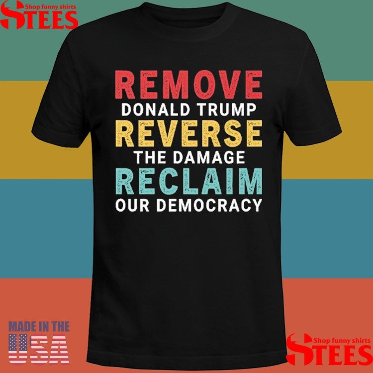 Remove Donald Trump Reverse The Damage Reclaim Our Democracy Shirts
