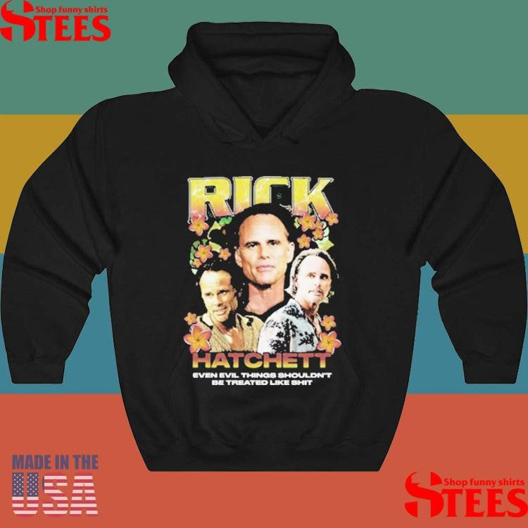 Rick Hatchett Rap Even Evil Things Shouldn’t Be Treated Like Shit Shirts