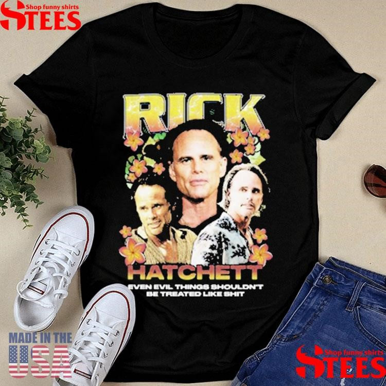 Rick Hatchett Rap Even Evil Things Shouldn’t Be Treated Like Shit Shirts