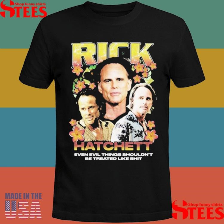 Rick Hatchett Rap Even Evil Things Shouldn’t Be Treated Like Shit Shirts