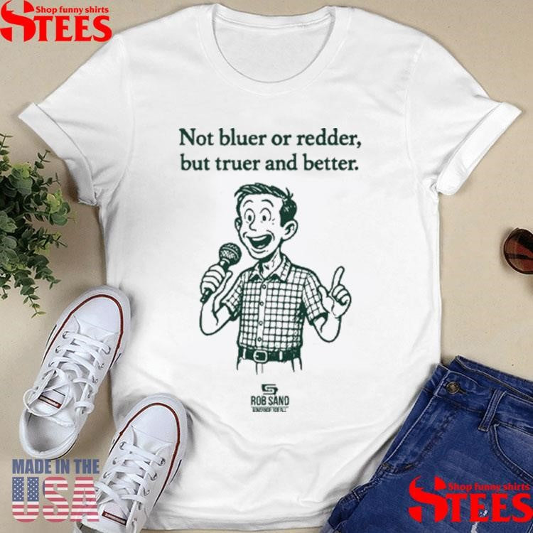 Rob Sand Not Bluer Or Redder But Truer And Better Shirts