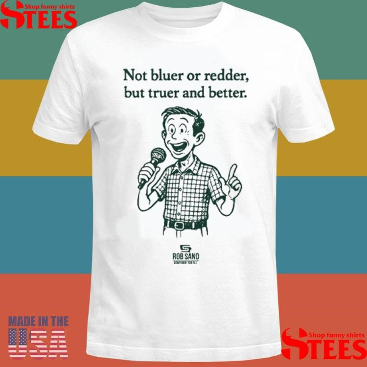 Rob Sand Not Bluer Or Redder But Truer And Better Shirts