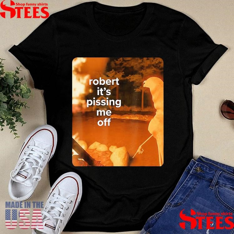 Robert It’s Pissing Me Off T-shirt
