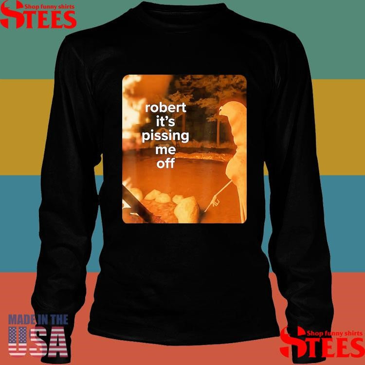 Robert It’s Pissing Me Off T-shirt