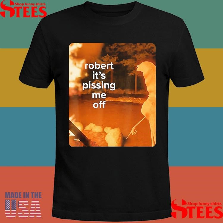 Robert It’s Pissing Me Off T-shirt