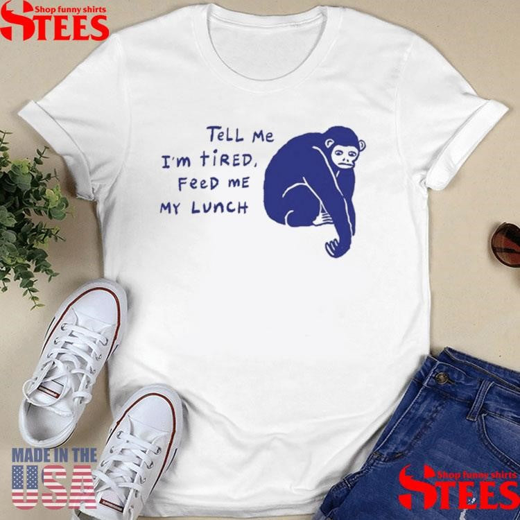 Ruby Gill Tell Me I’m Tired Feed Me My Lunch Shirts