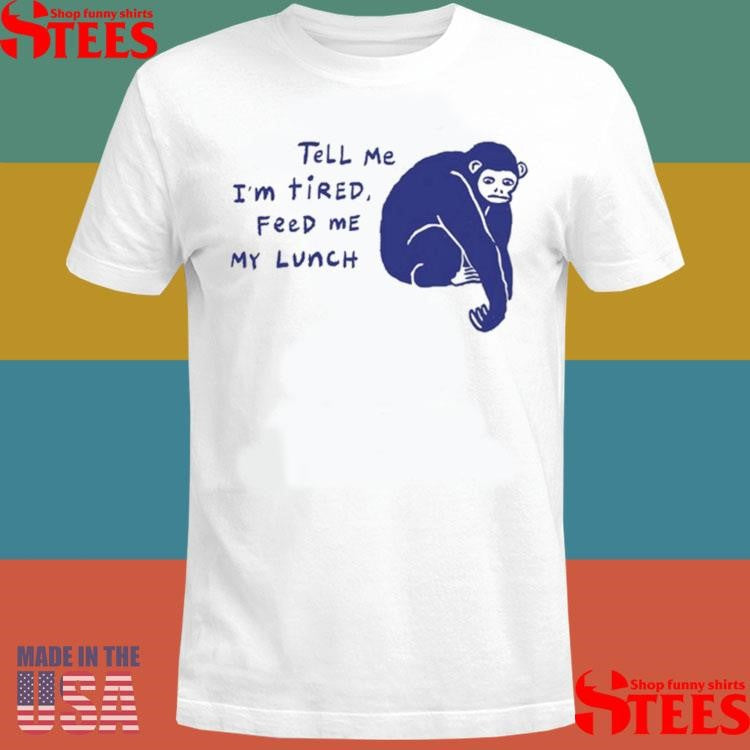 Ruby Gill Tell Me I’m Tired Feed Me My Lunch Shirts