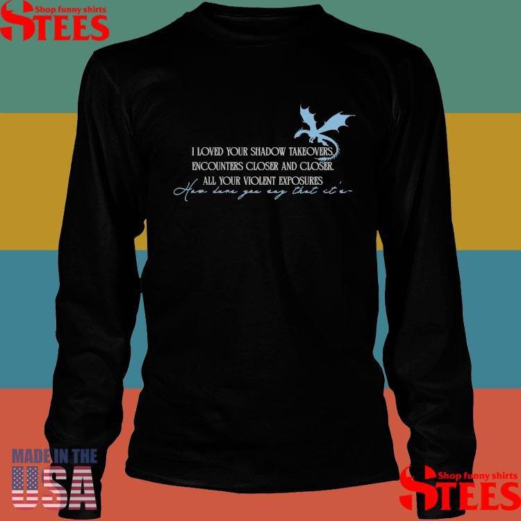 Safe And Stranded I Loved Your Shadow Takeovers Encounters Closer And Closer All Your Violent Exposures Shirts