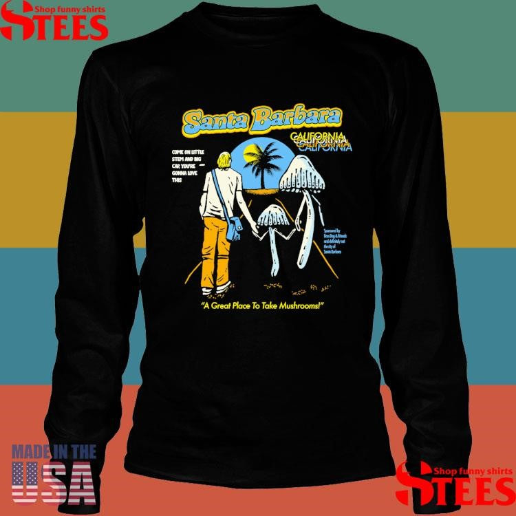 Santa Barbara Mushrooms A Great Place To Take Mushrooms Shirts