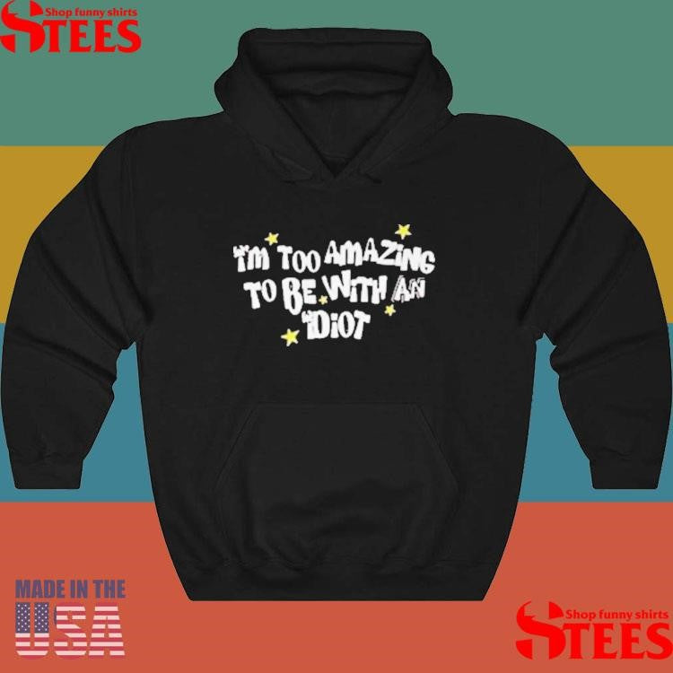 Saskay I’m Too Amazing To Be With An Idiot T-shirts