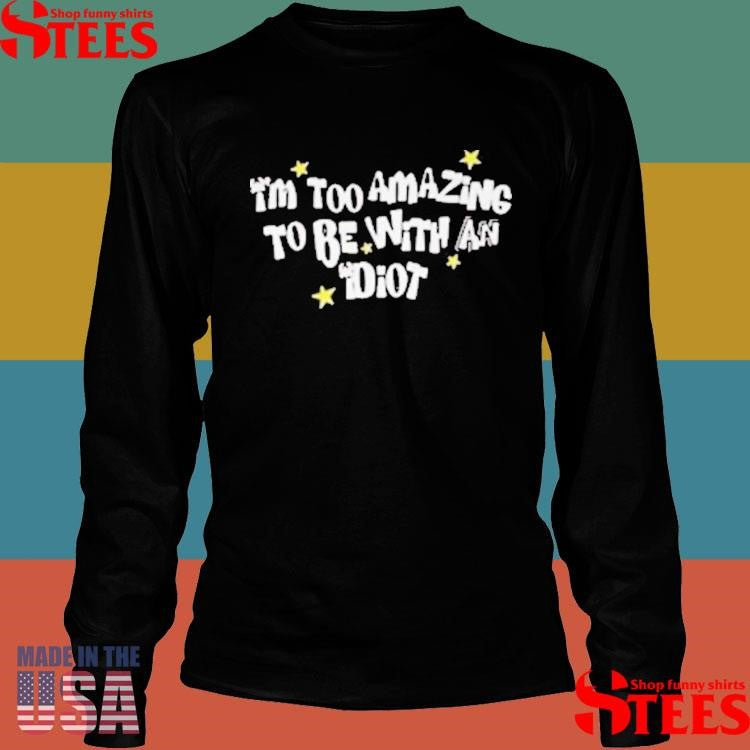Saskay I’m Too Amazing To Be With An Idiot T-shirts