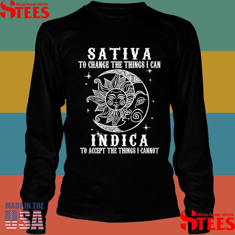 Sativa To Change The Things I Can Indica To Accept The Things I Cannot Shirts