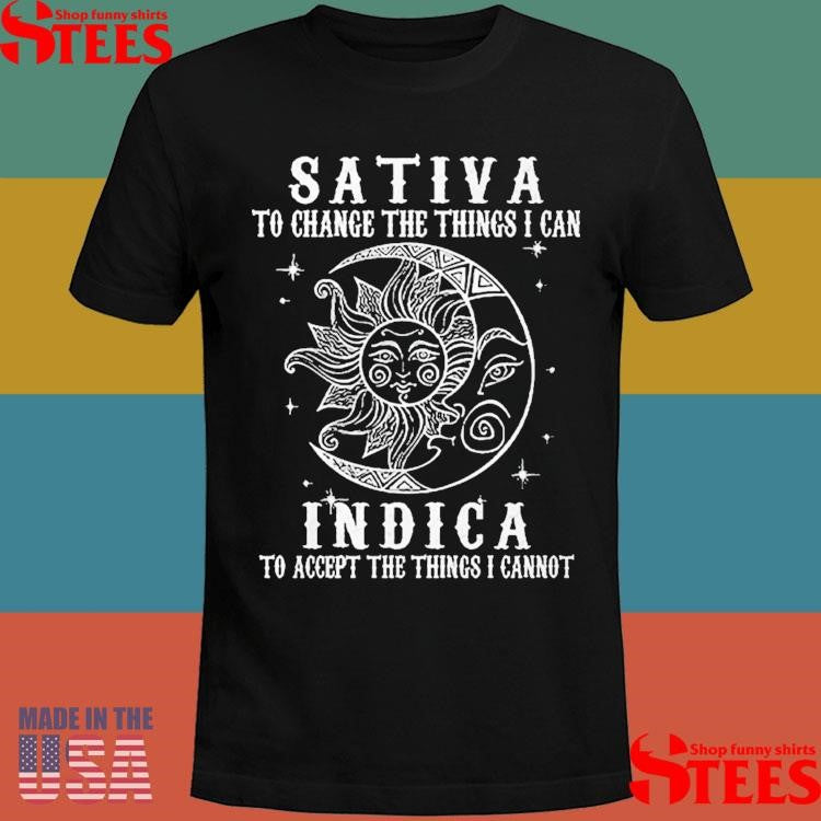 Sativa To Change The Things I Can Indica To Accept The Things I Cannot Shirts