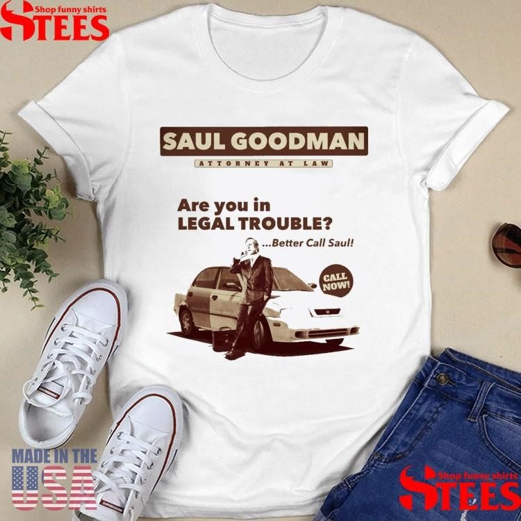 Saul Goodman Attorney At Law Are You In Legal Trouble Better Call Saul Call Now Shirts