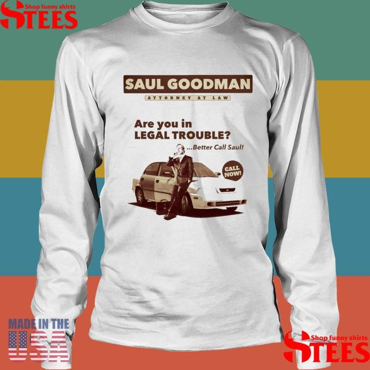 Saul Goodman Attorney At Law Are You In Legal Trouble Better Call Saul Call Now Shirts