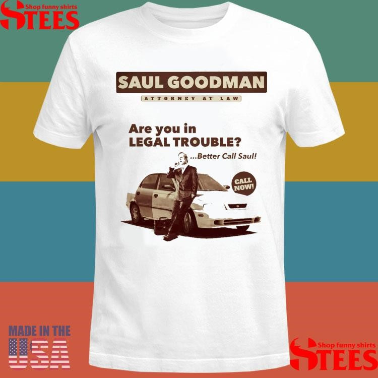 Saul Goodman Attorney At Law Are You In Legal Trouble Better Call Saul Call Now Shirts
