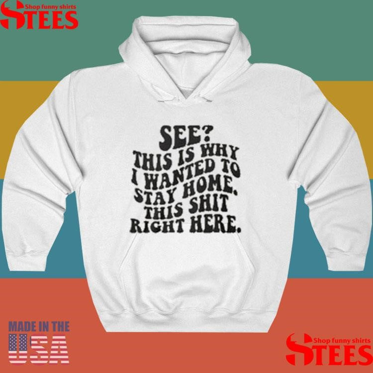 See This Is Why I Wanted To Stay Home This Shit Right Here T-shirts