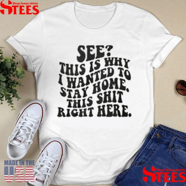 See This Is Why I Wanted To Stay Home This Shit Right Here T-shirts