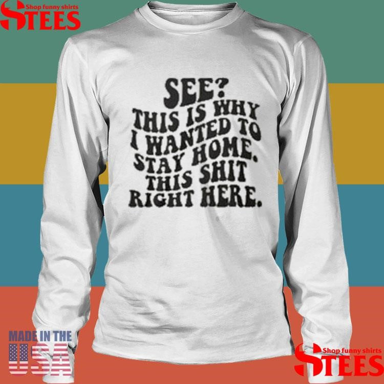 See This Is Why I Wanted To Stay Home This Shit Right Here T-shirts