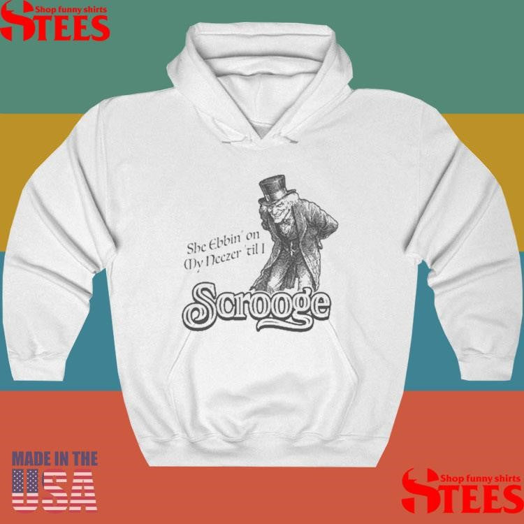 She ebbin on my neezer till I scrooge T-shirt