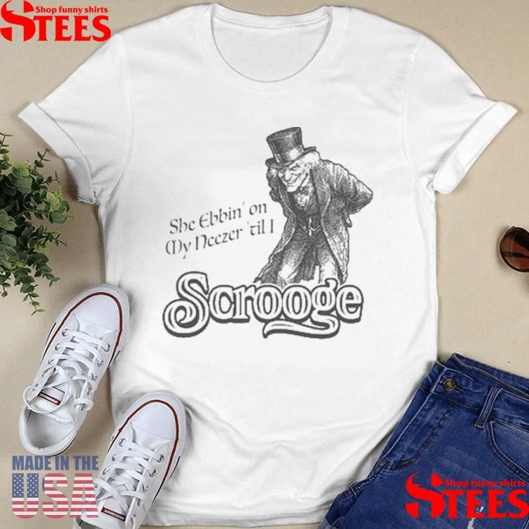 She ebbin on my neezer till I scrooge T-shirt