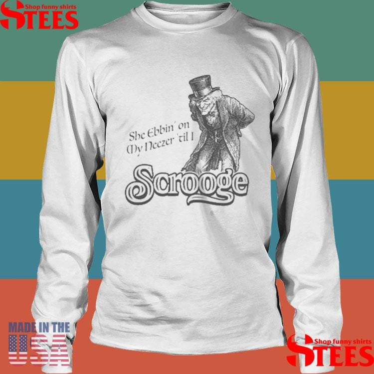 She ebbin on my neezer till I scrooge T-shirt