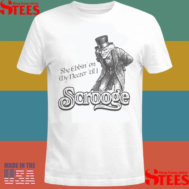 She ebbin on my neezer till I scrooge T-shirt