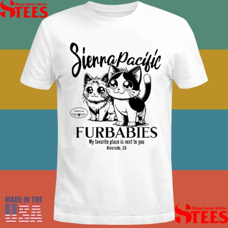 Sierra Pacific Furbabies My Favorite Place Is Next To You Riverside, Ca Shirts