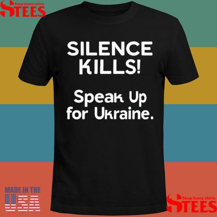 Silence Kills Speak Up For Ukraine Shirts