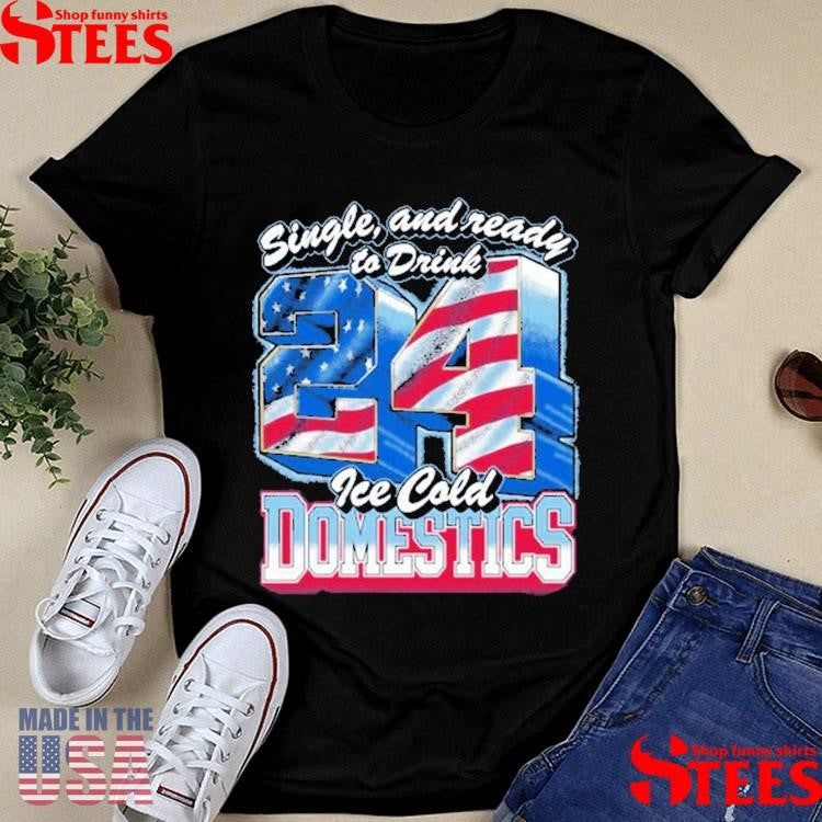 Single And Ready To Drink 24 Ice Cold Domestics American Flag T-shirt