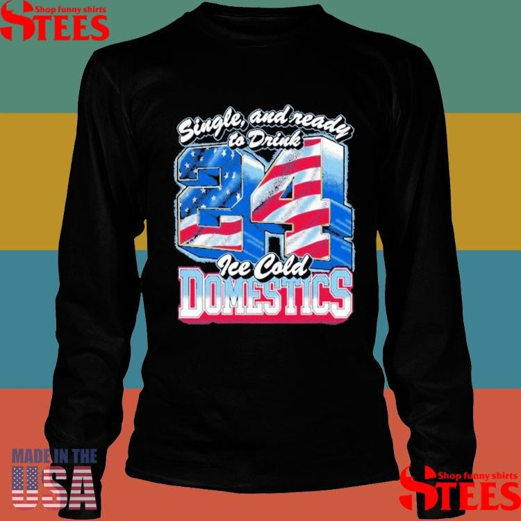 Single And Ready To Drink 24 Ice Cold Domestics American Flag T-shirt