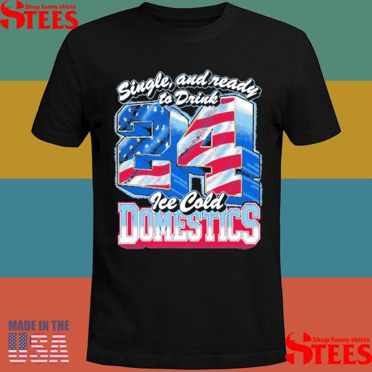 Single And Ready To Drink 24 Ice Cold Domestics American Flag T-shirt