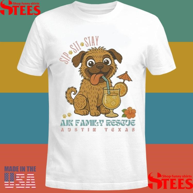 Sip Sit Stay Ajk Family Rescue Austin Texas Shirts