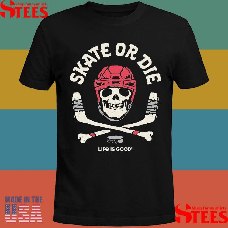 Skate Or Die Life Is Good Hockey T-shirts