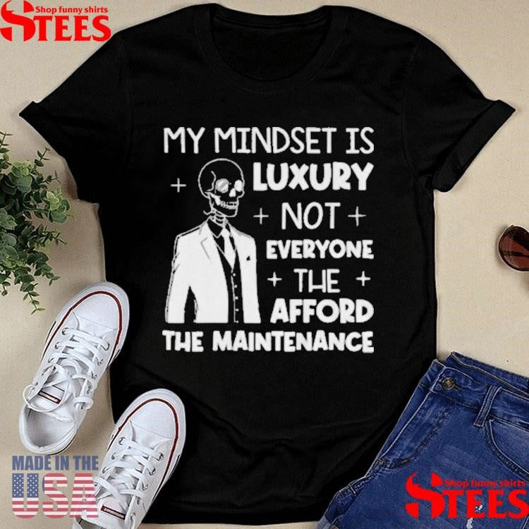 Skeleton My Mindset Is Luxury Not Everyone Can Afford The Maintenance T-shirt