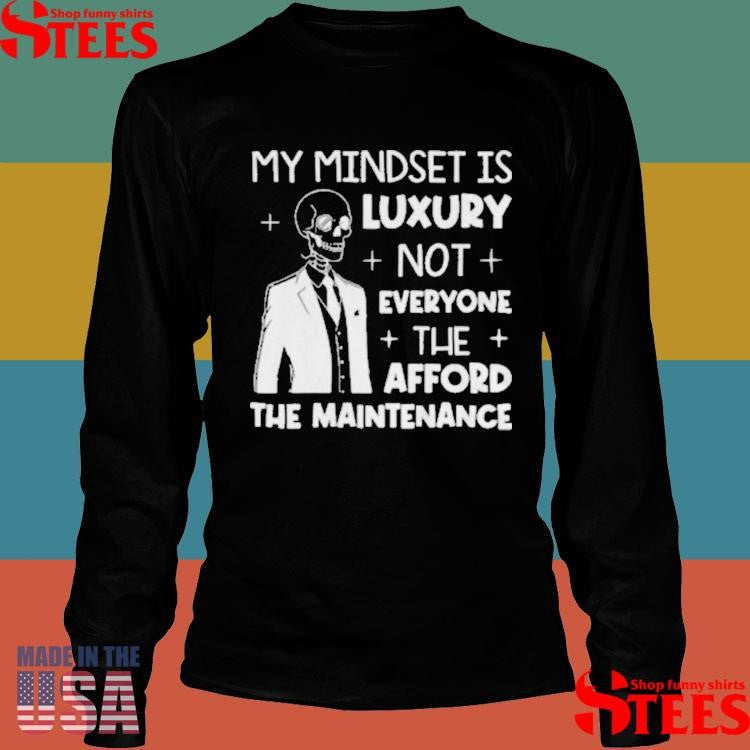 Skeleton My Mindset Is Luxury Not Everyone Can Afford The Maintenance T-shirt