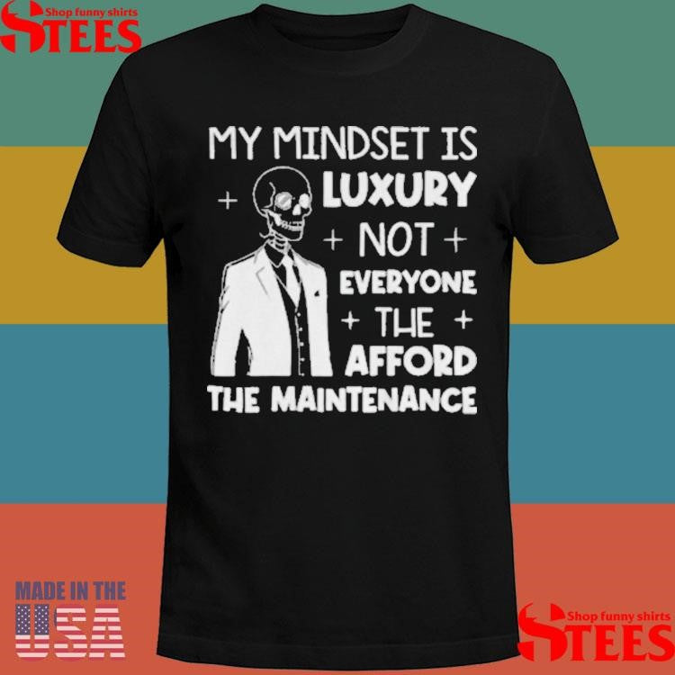 Skeleton My Mindset Is Luxury Not Everyone Can Afford The Maintenance T-shirt